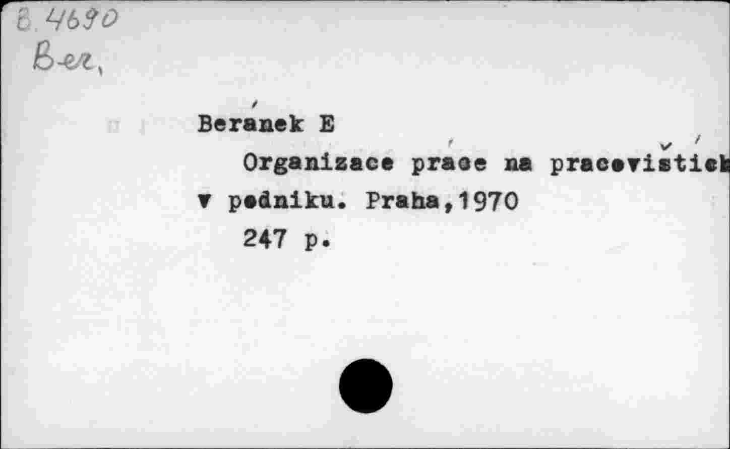 ﻿С ЧЬЗО
Beranek E
Organizace praoe na pracaristicï
▼ padniku. Praha,1970 247 p.